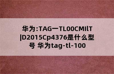 华为:TAG一TL00CMIlT|D2015Cp4376是什么型号 华为tag-tl-100